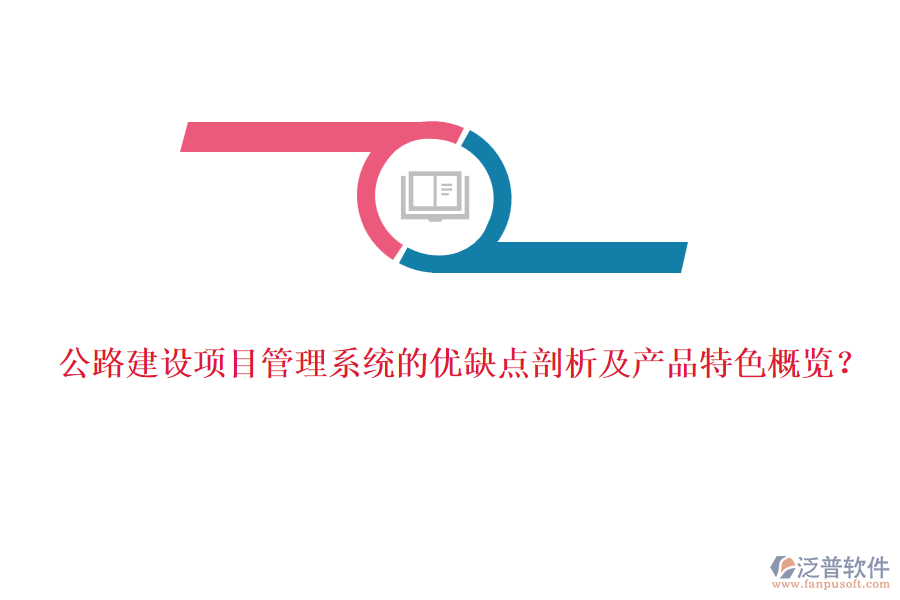 公路建設(shè)項目管理系統(tǒng)的優(yōu)缺點剖析及產(chǎn)品特色概覽？