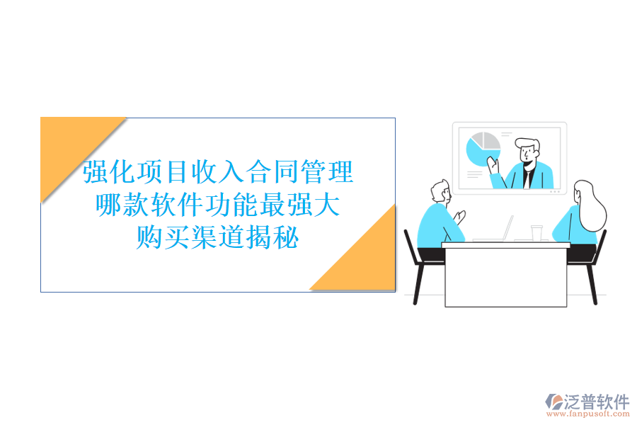 強(qiáng)化項(xiàng)目收入合同管理，哪款軟件功能最強(qiáng)大？購買渠道揭秘