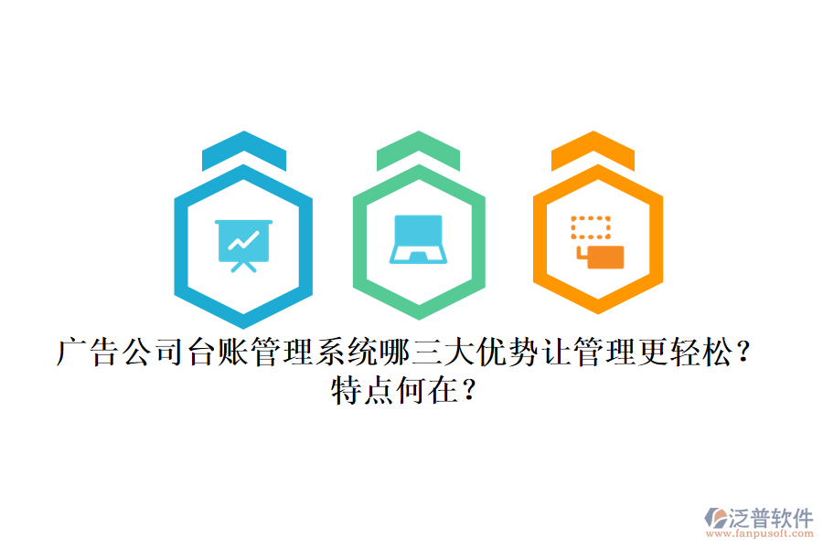 廣告公司臺賬管理系統(tǒng)：哪三大優(yōu)勢讓管理更輕松？特點何在？