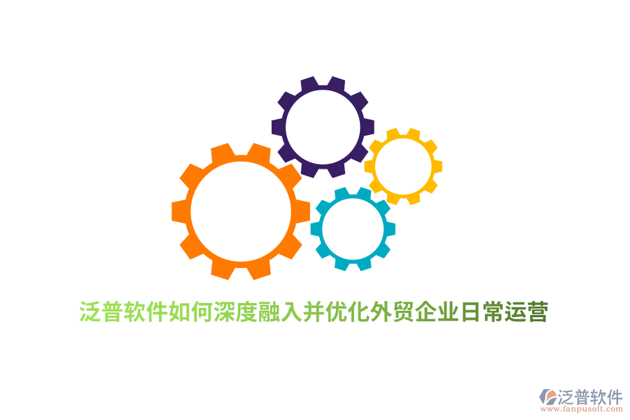 泛普軟件如何深度融入并優(yōu)化外貿(mào)企業(yè)日常運(yùn)營(yíng)？