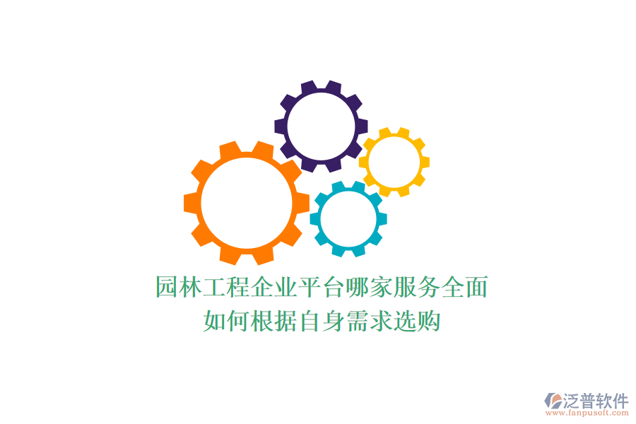 園林工程企業(yè)平臺(tái)哪家服務(wù)全面？如何根據(jù)自身需求選購(gòu)？