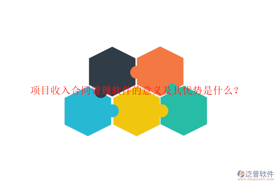 項(xiàng)目收入合同管理軟件的意義及其優(yōu)勢是什么？