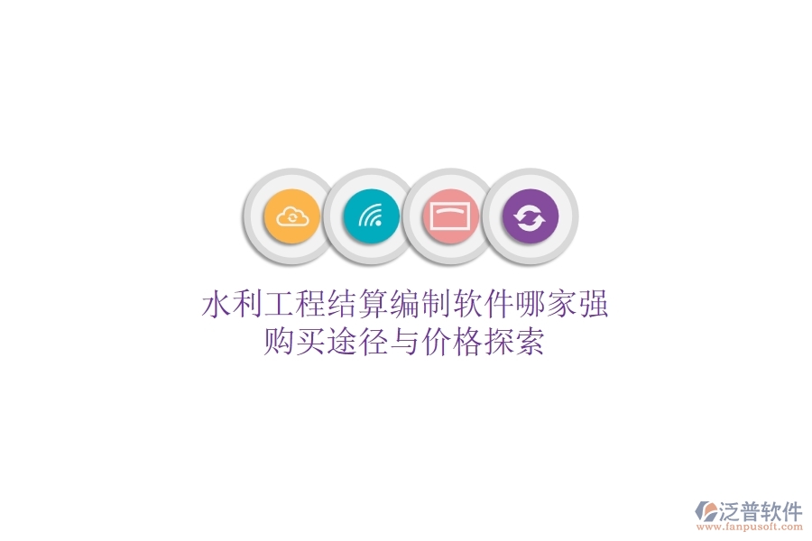 水利工程結(jié)算編制軟件哪家強(qiáng)？購買途徑與價(jià)格探索