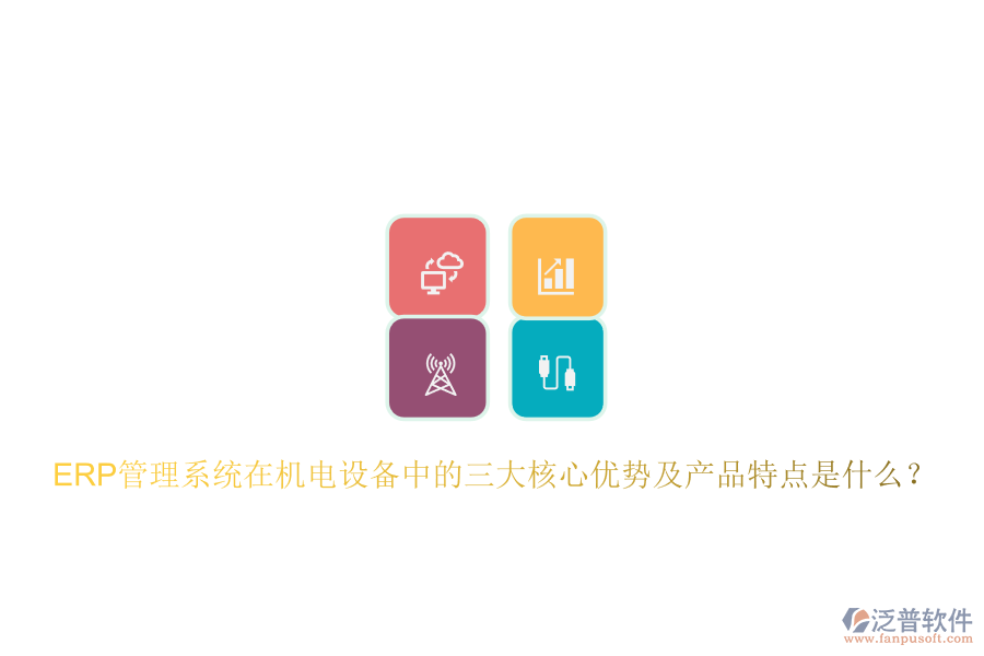 ERP管理系統(tǒng)在機(jī)電設(shè)備中的三大核心優(yōu)勢(shì)及產(chǎn)品特點(diǎn)是什么？