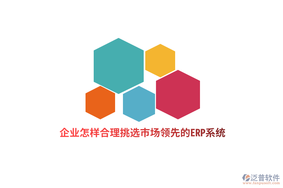 企業(yè)怎樣合理挑選市場(chǎng)領(lǐng)先的ERP系統(tǒng)？