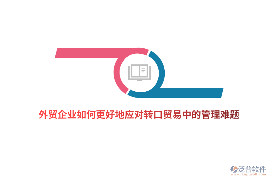 外貿(mào)企業(yè)如何更好地應(yīng)對(duì)轉(zhuǎn)口貿(mào)易中的管理難題？