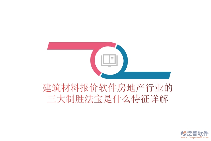建筑材料報(bào)價(jià)軟件，房地產(chǎn)行業(yè)的三大制勝法寶是什么？特征詳解