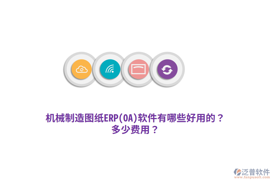 機械制造圖紙ERP(OA)軟件有哪些好用的？多少費用？