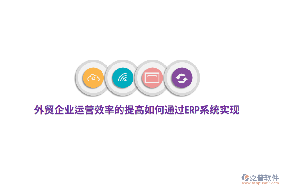 外貿(mào)企業(yè)運(yùn)營(yíng)效率的提高如何通過ERP系統(tǒng)實(shí)現(xiàn)？