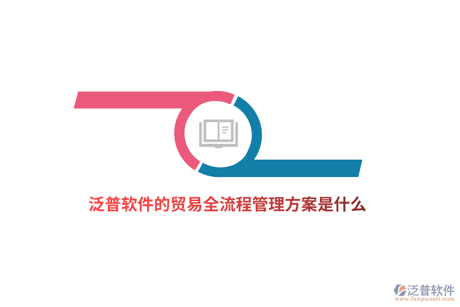 泛普軟件的貿(mào)易全流程管理方案是什么？