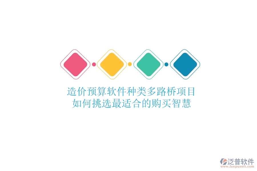 造價(jià)預(yù)算軟件種類多，路橋項(xiàng)目如何挑選最適合的？購(gòu)買智慧