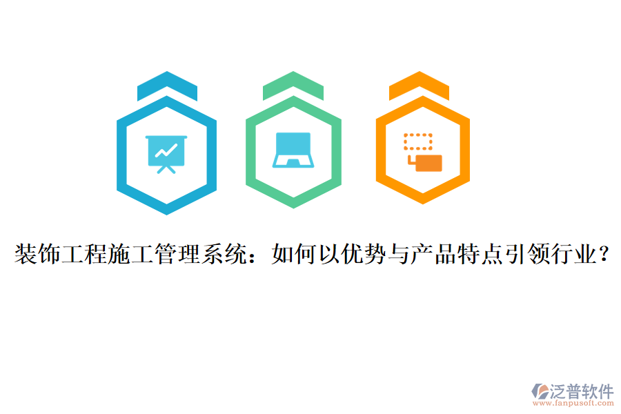 裝飾工程施工管理系統(tǒng)：如何以優(yōu)勢(shì)與產(chǎn)品特點(diǎn)引領(lǐng)行業(yè)？