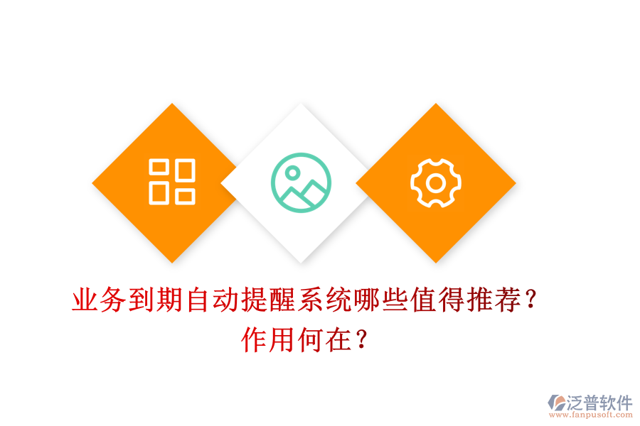 業(yè)務(wù)到期自動(dòng)提醒系統(tǒng)，哪些值得推薦？作用何在？