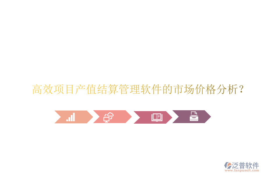 高效項(xiàng)目產(chǎn)值結(jié)算管理軟件的市場價格分析？