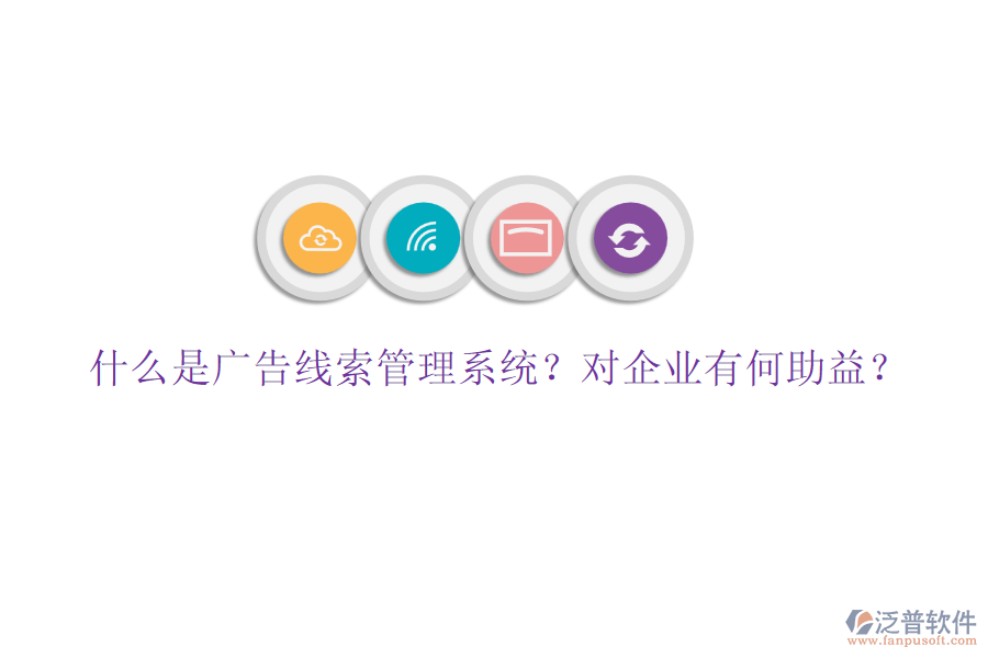 什么是廣告線索管理系統(tǒng)？對企業(yè)有何助益？