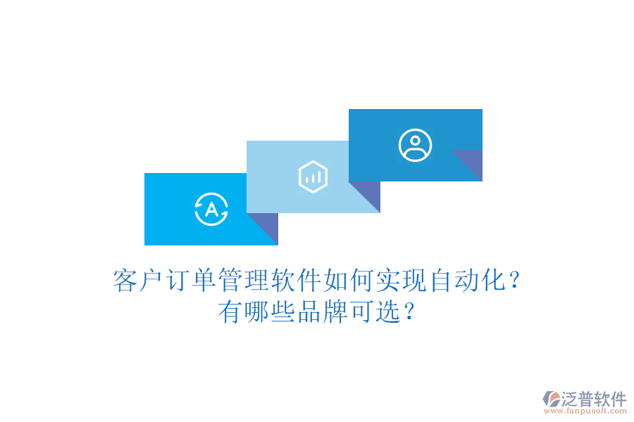 客戶訂單管理軟件如何實(shí)現(xiàn)自動(dòng)化？有哪些品牌可選？