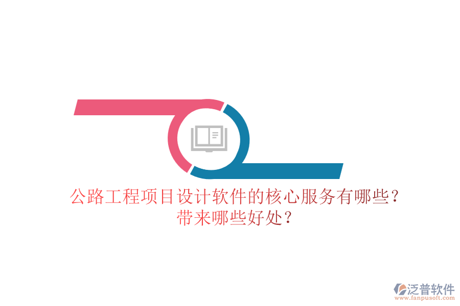 公路工程項(xiàng)目設(shè)計(jì)軟件的核心服務(wù)有哪些？帶來(lái)哪些好處？
