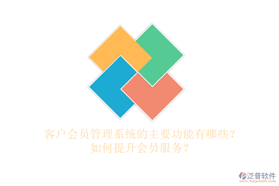 客戶會員管理系統(tǒng)的主要功能有哪些？如何提升會員服務(wù)？