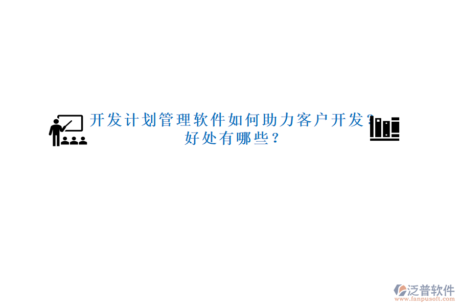 開發(fā)計(jì)劃管理軟件如何助力客戶開發(fā)？好處有哪些？