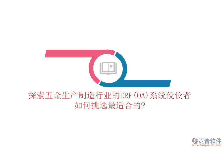 探索五金生產(chǎn)制造行業(yè)的ERP(OA)系統(tǒng)佼佼者，如何挑選最適合的?