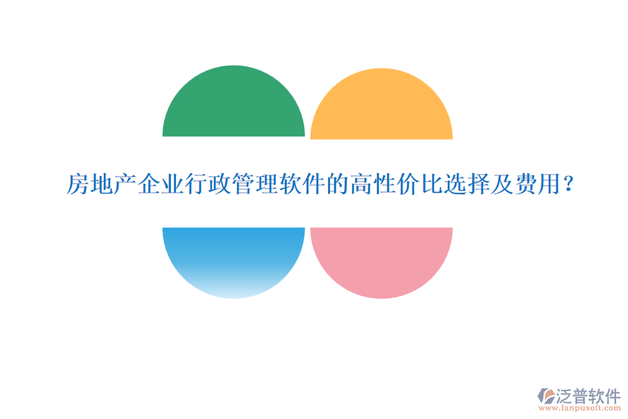 房地產(chǎn)企業(yè)行政管理軟件的高性價(jià)比選擇及費(fèi)用？