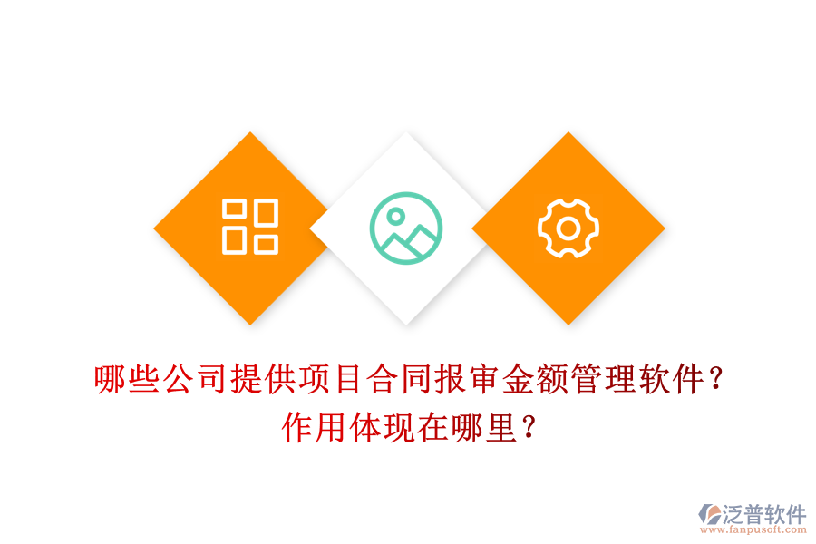 哪些公司提供項(xiàng)目合同報(bào)審金額管理軟件？作用體現(xiàn)在哪里？