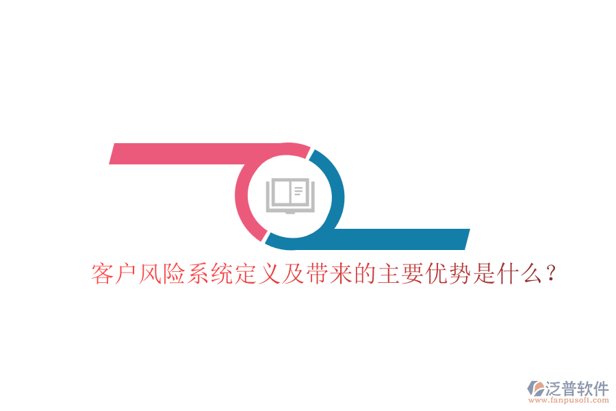 客戶風(fēng)險(xiǎn)系統(tǒng)定義及帶來的主要優(yōu)勢是什么？