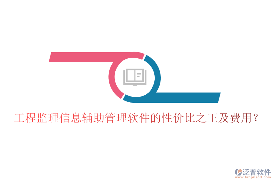 工程監(jiān)理信息輔助管理軟件的性價(jià)比之王及費(fèi)用？