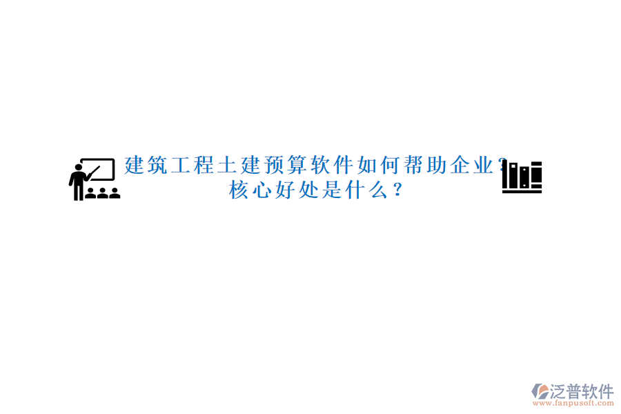 建筑工程土建預(yù)算軟件如何幫助企業(yè)？核心好處是什么？