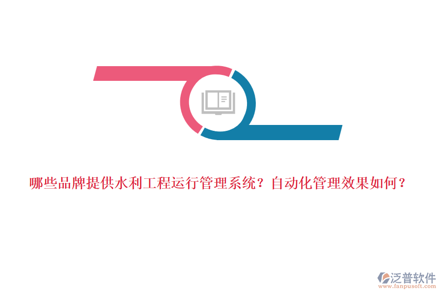 哪些品牌提供水利工程運(yùn)行管理系統(tǒng)？自動(dòng)化管理效果如何？