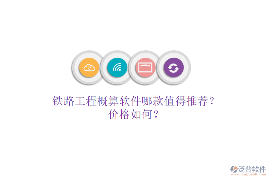 鐵路工程概算軟件哪款值得推薦？價格如何？