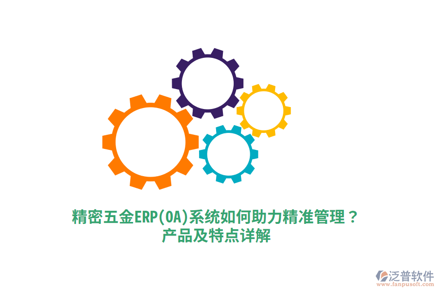精密五金ERP(OA)系統(tǒng)如何助力精準管理？產(chǎn)品及特點詳解