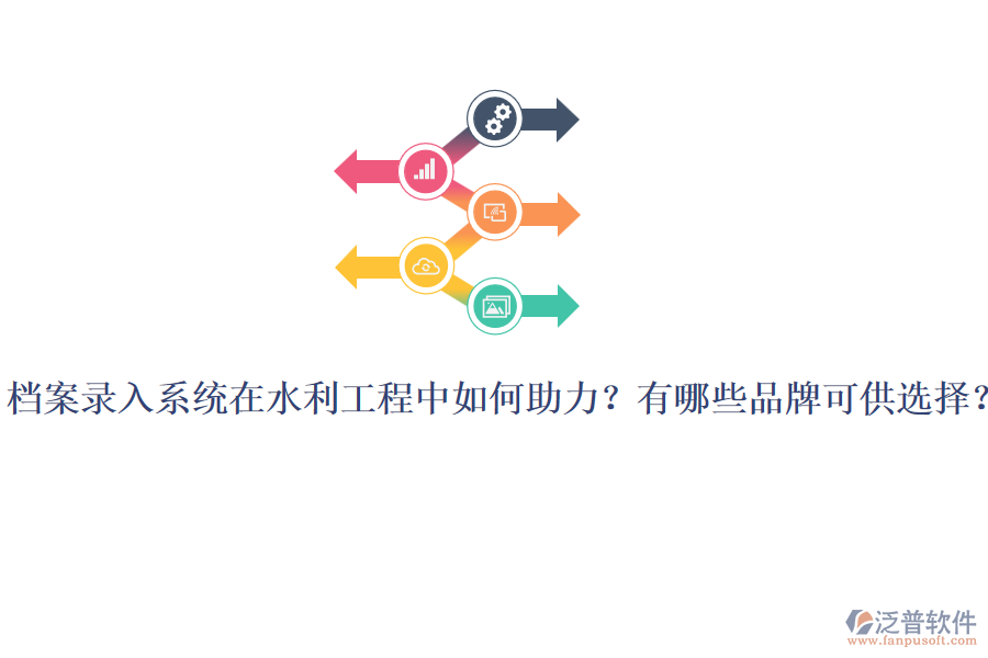 檔案錄入系統(tǒng)在水利工程中如何助力？有哪些品牌可供選擇？