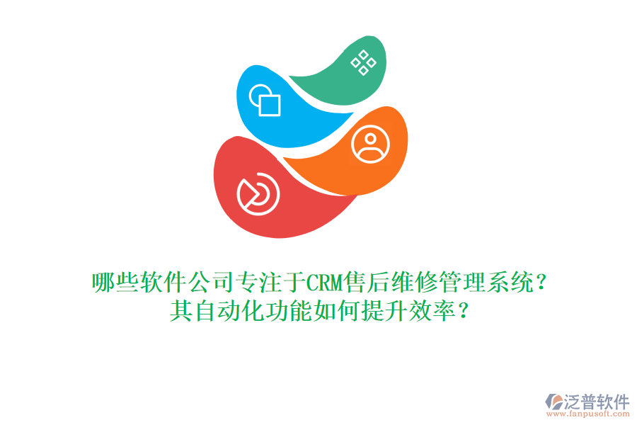 哪些軟件公司專注于CRM售后維修管理系統(tǒng)？其自動(dòng)化功能如何提升效率？