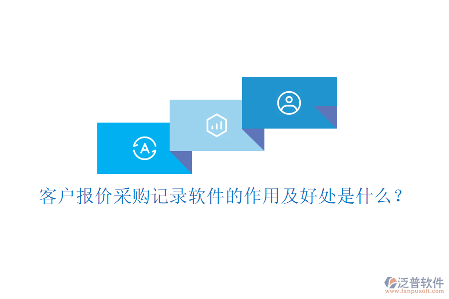 客戶報價采購記錄軟件的作用及好處是什么？