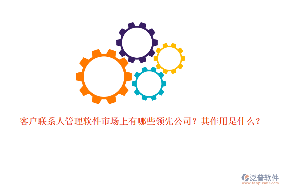 客戶聯(lián)系人管理軟件市場(chǎng)上有哪些領(lǐng)先公司？其作用是什么？