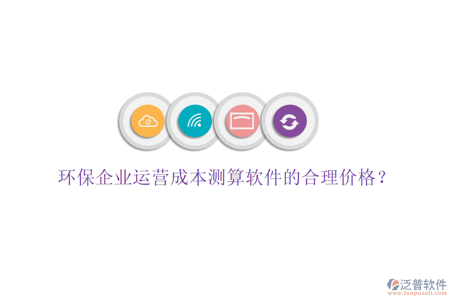 環(huán)保企業(yè)運(yùn)營成本測算軟件的合理價(jià)格？