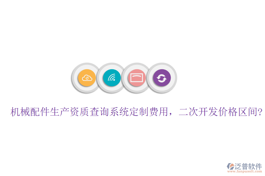 機(jī)械配件生產(chǎn)資質(zhì)查詢系統(tǒng)定制費用，<a href=http://www.keekorok-lodge.com/Implementation/kaifa/ target=_blank class=infotextkey>二次開發(fā)</a>價格區(qū)間?