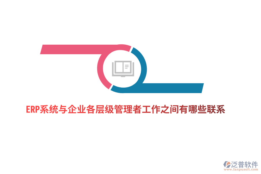 ERP系統(tǒng)與企業(yè)各層級(jí)管理者工作之間有哪些聯(lián)系？