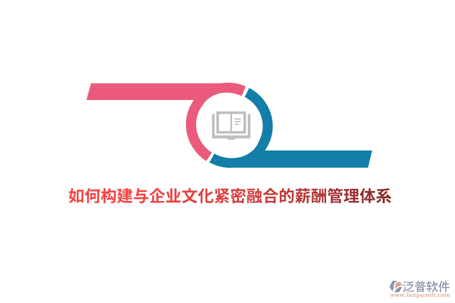 如何構(gòu)建與企業(yè)文化緊密融合的薪酬管理體系？