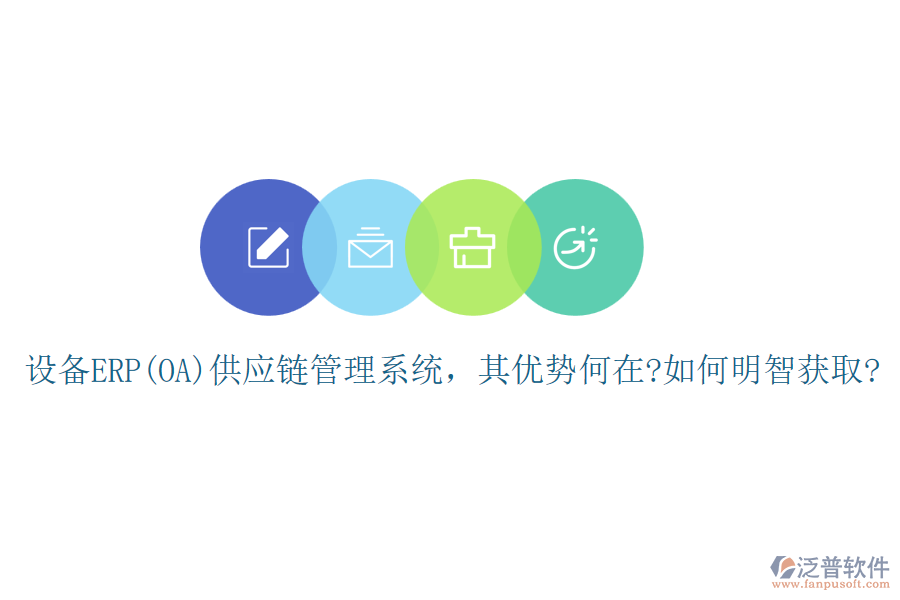 設(shè)備ERP(OA)供應(yīng)鏈管理系統(tǒng)，其優(yōu)勢(shì)何在?如何明智獲取?