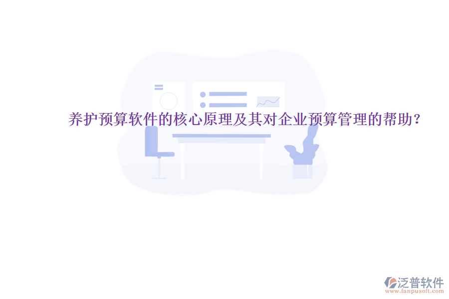 養(yǎng)護(hù)預(yù)算軟件的核心原理及其對企業(yè)預(yù)算管理的幫助？