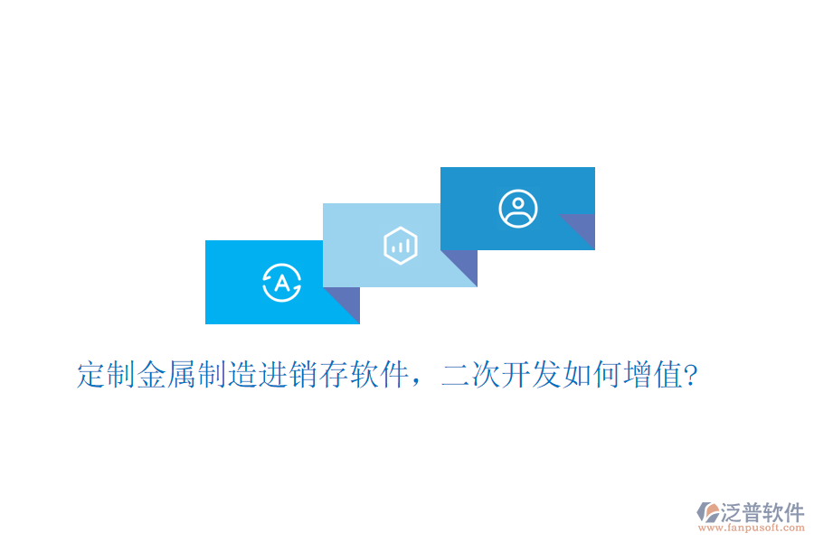 定制金屬制造進(jìn)銷(xiāo)存軟件，二次開(kāi)發(fā)如何增值?