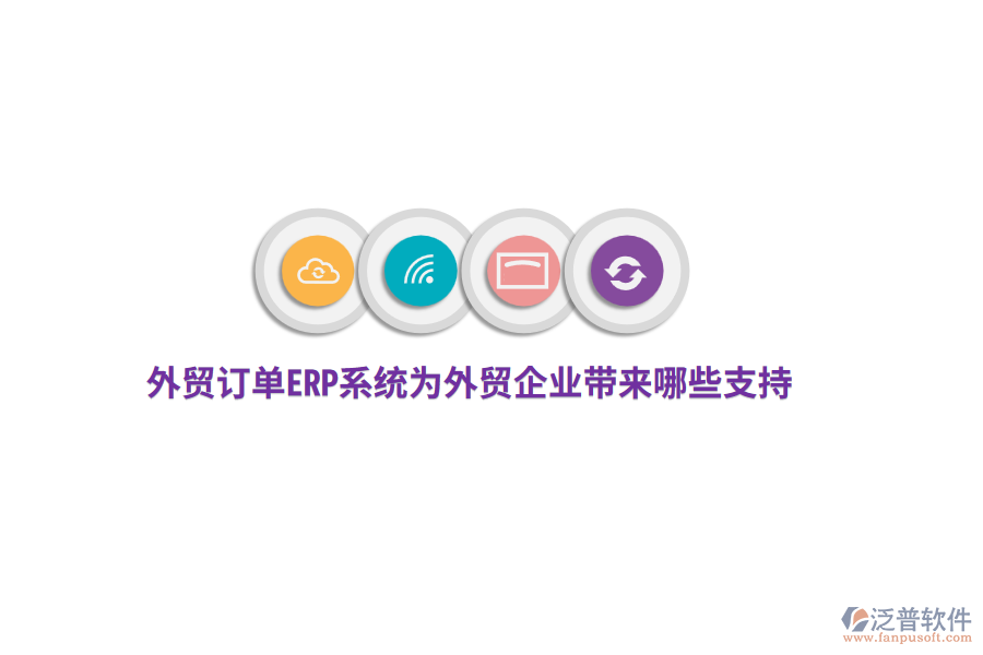 外貿(mào)訂單ERP系統(tǒng)為外貿(mào)企業(yè)帶來哪些支持？