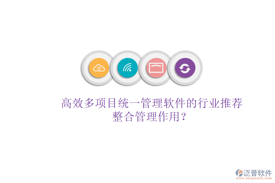 高效多項目統(tǒng)一管理軟件的行業(yè)推薦及其整合管理作用？