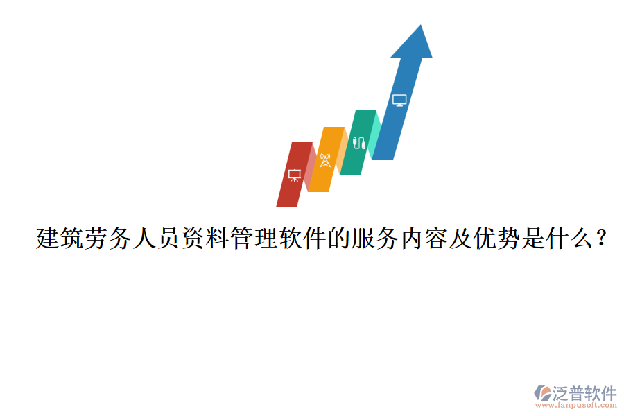 建筑勞務(wù)人員資料管理軟件的服務(wù)內(nèi)容及優(yōu)勢是什么？