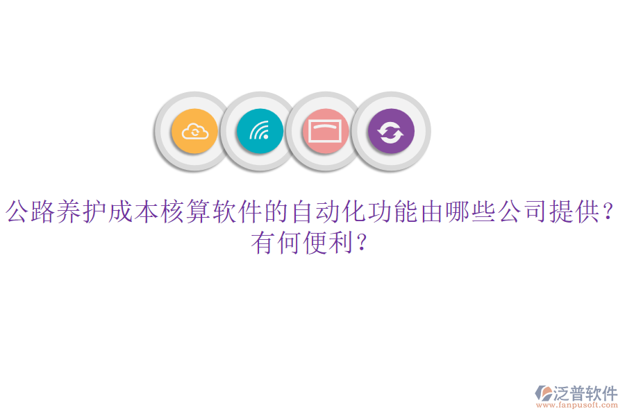 公路養(yǎng)護成本核算軟件的自動化功能由哪些公司提供？有何便利？