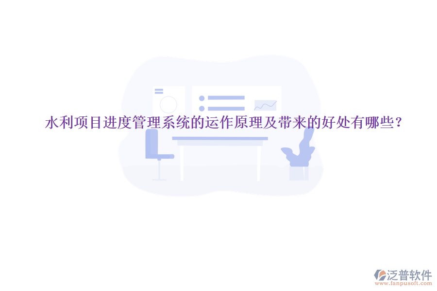 水利項(xiàng)目進(jìn)度管理系統(tǒng)的運(yùn)作原理及帶來(lái)的好處有哪些？