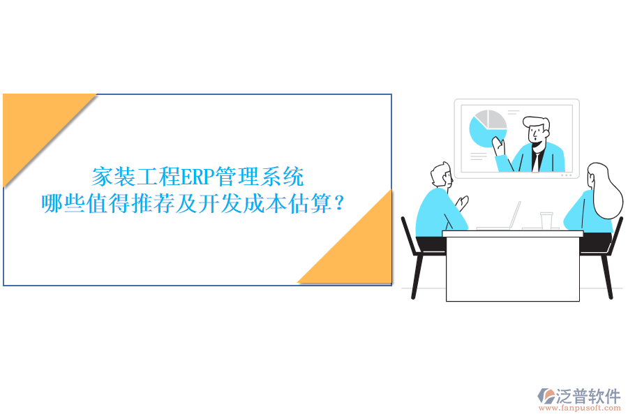 家裝工程ERP管理系統(tǒng)，哪些值得推薦及開發(fā)成本估算？