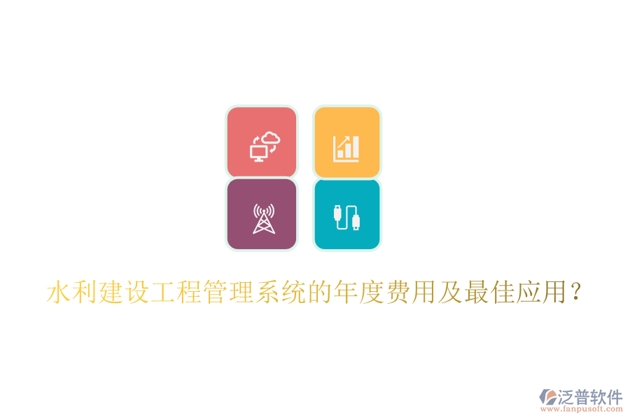 水利建設(shè)工程管理系統(tǒng)的年度費(fèi)用及最佳應(yīng)用？